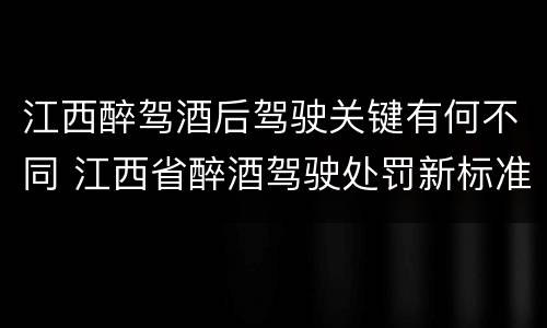 江西醉驾酒后驾驶关键有何不同 江西省醉酒驾驶处罚新标准