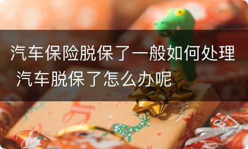 汽车保险脱保了一般如何处理 汽车脱保了怎么办呢