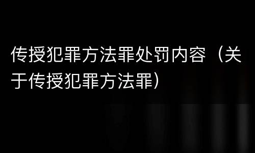 传授犯罪方法罪处罚内容（关于传授犯罪方法罪）