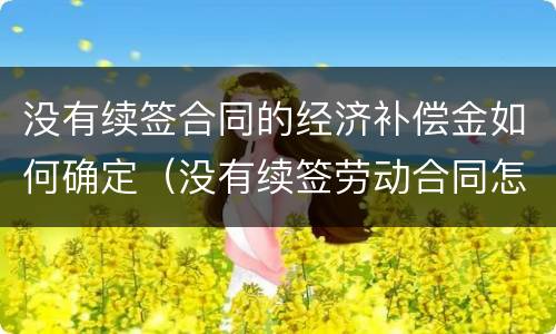 没有续签合同的经济补偿金如何确定（没有续签劳动合同怎么赔偿）