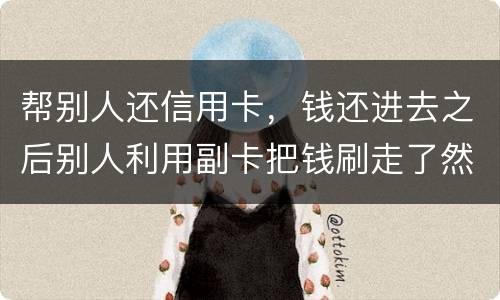 帮别人还信用卡，钱还进去之后别人利用副卡把钱刷走了然后联系不上此人这属于诈骗吗
