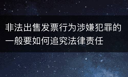 非法出售发票行为涉嫌犯罪的一般要如何追究法律责任