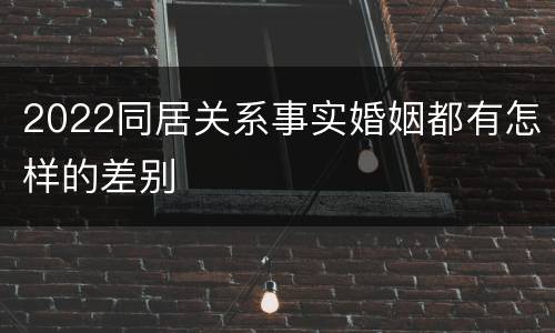 2022同居关系事实婚姻都有怎样的差别