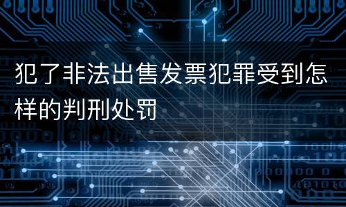 犯了非法出售发票犯罪受到怎样的判刑处罚