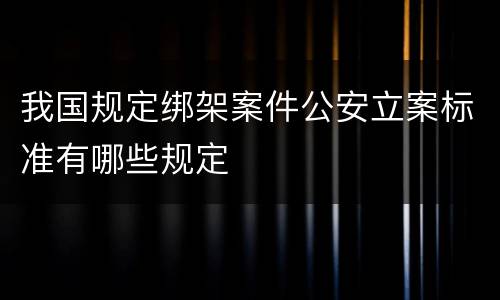 我国规定绑架案件公安立案标准有哪些规定