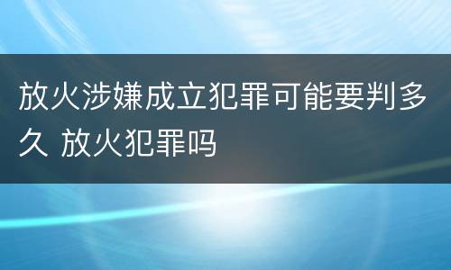 放火涉嫌成立犯罪可能要判多久 放火犯罪吗