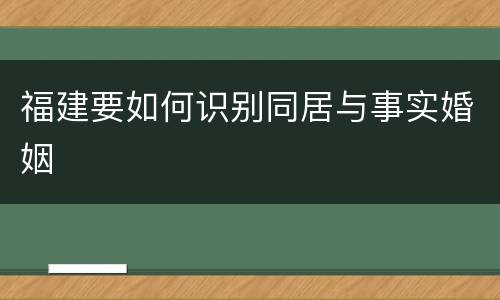 福建要如何识别同居与事实婚姻