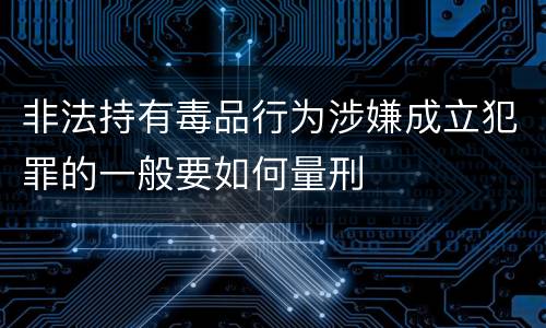 非法持有毒品行为涉嫌成立犯罪的一般要如何量刑