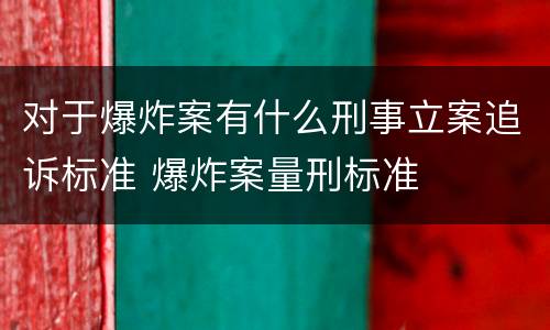 对于爆炸案有什么刑事立案追诉标准 爆炸案量刑标准