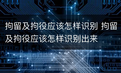 拘留及拘役应该怎样识别 拘留及拘役应该怎样识别出来