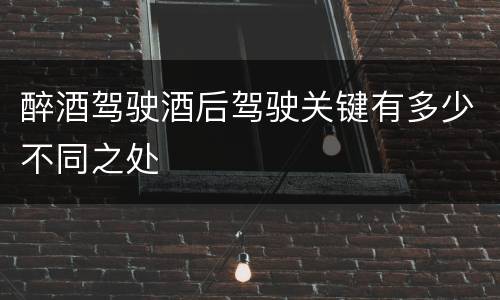 醉酒驾驶酒后驾驶关键有多少不同之处