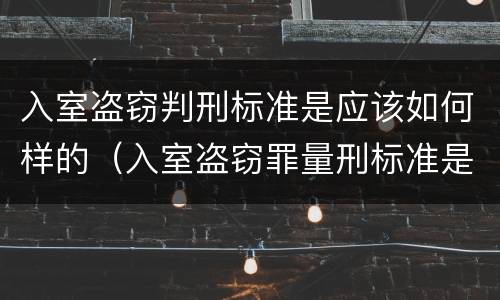 入室盗窃判刑标准是应该如何样的（入室盗窃罪量刑标准是什么）