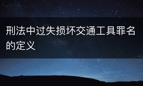 刑法中过失损坏交通工具罪名的定义