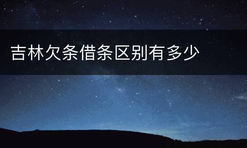 吉林欠条借条区别有多少