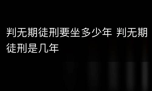 判无期徒刑要坐多少年 判无期徒刑是几年