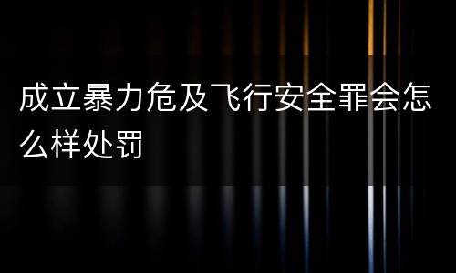 成立暴力危及飞行安全罪会怎么样处罚