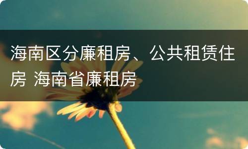 海南区分廉租房、公共租赁住房 海南省廉租房