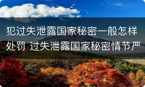 犯过失泄露国家秘密一般怎样处罚 过失泄露国家秘密情节严重