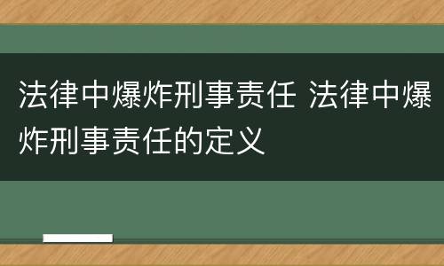 法律中爆炸刑事责任 法律中爆炸刑事责任的定义