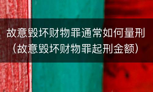 故意毁坏财物罪通常如何量刑（故意毁坏财物罪起刑金额）