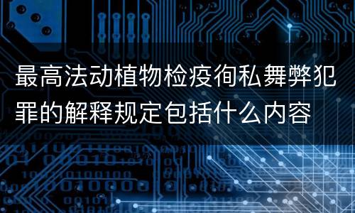 最高法动植物检疫徇私舞弊犯罪的解释规定包括什么内容