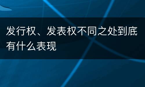 发行权、发表权不同之处到底有什么表现