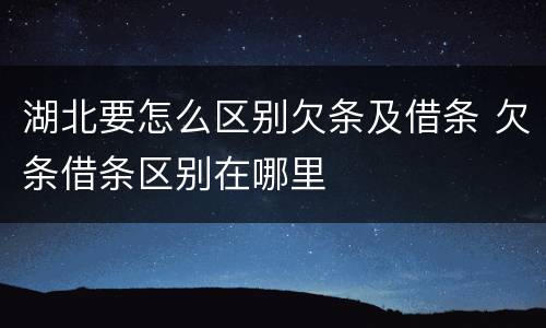 湖北要怎么区别欠条及借条 欠条借条区别在哪里