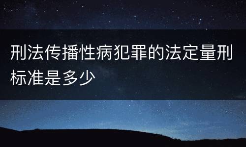 刑法传播性病犯罪的法定量刑标准是多少