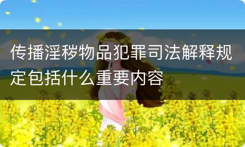传播淫秽物品犯罪司法解释规定包括什么重要内容