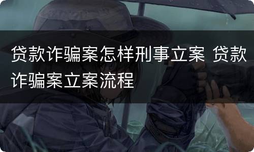 贷款诈骗案怎样刑事立案 贷款诈骗案立案流程