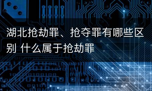 湖北抢劫罪、抢夺罪有哪些区别 什么属于抢劫罪