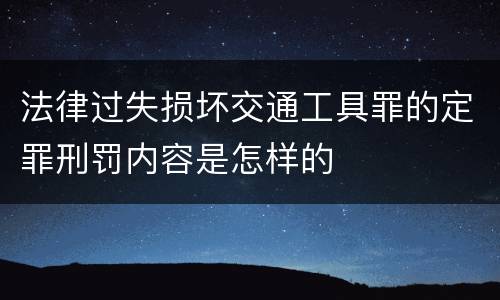 法律过失损坏交通工具罪的定罪刑罚内容是怎样的