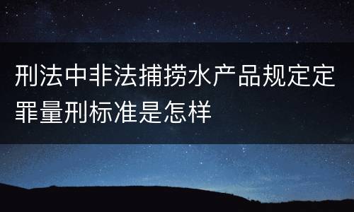 刑法中非法捕捞水产品规定定罪量刑标准是怎样