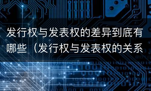 发行权与发表权的差异到底有哪些（发行权与发表权的关系）