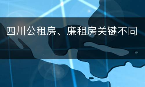 四川公租房、廉租房关键不同