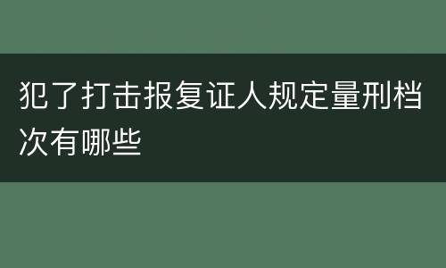 犯了打击报复证人规定量刑档次有哪些
