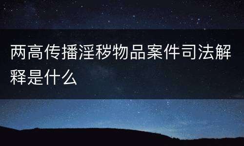 两高传播淫秽物品案件司法解释是什么