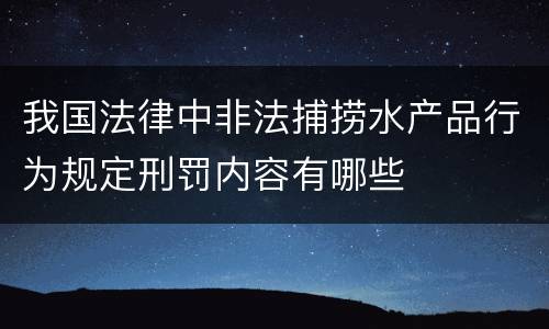 我国法律中非法捕捞水产品行为规定刑罚内容有哪些