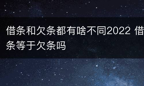 借条和欠条都有啥不同2022 借条等于欠条吗