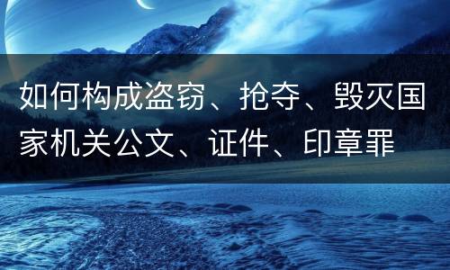 如何构成盗窃、抢夺、毁灭国家机关公文、证件、印章罪