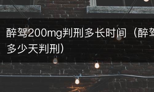 醉驾200mg判刑多长时间（醉驾多少天判刑）