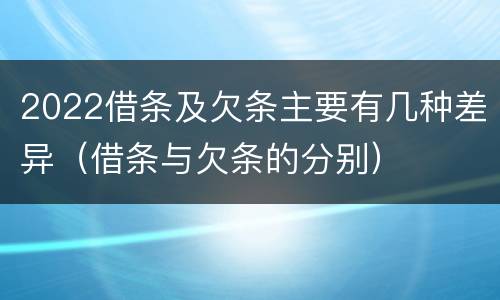 2022借条及欠条主要有几种差异（借条与欠条的分别）