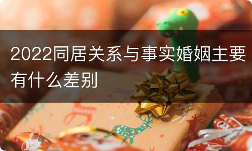 2022同居关系与事实婚姻主要有什么差别