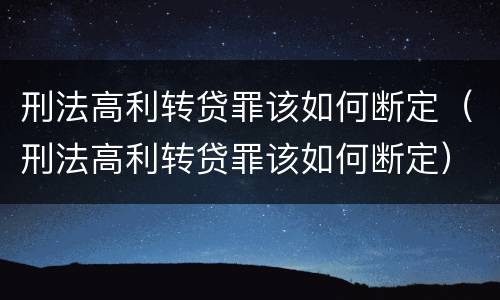 刑法高利转贷罪该如何断定（刑法高利转贷罪该如何断定）