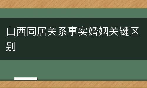 山西同居关系事实婚姻关键区别