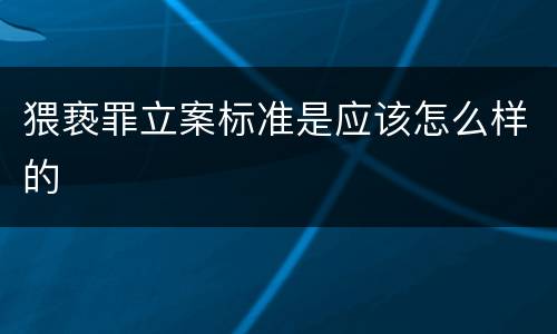 猥亵罪立案标准是应该怎么样的