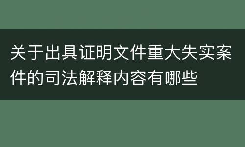 关于出具证明文件重大失实案件的司法解释内容有哪些