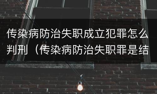传染病防治失职成立犯罪怎么判刑（传染病防治失职罪是结果犯吗）