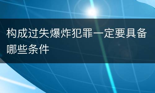 构成过失爆炸犯罪一定要具备哪些条件
