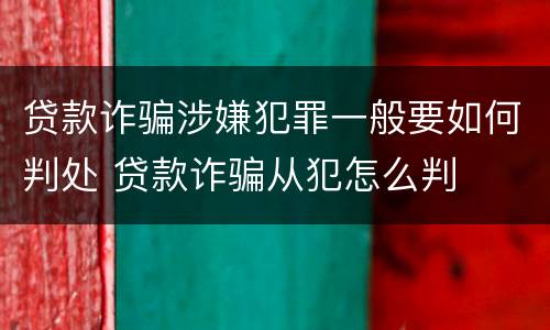 贷款诈骗涉嫌犯罪一般要如何判处 贷款诈骗从犯怎么判